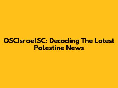 OSCIsraelSC: Decoding The Latest Palestine News