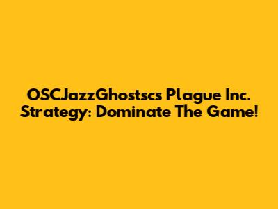 OSCJazzGhostsc's Plague Inc. Strategy: Dominate The Game!