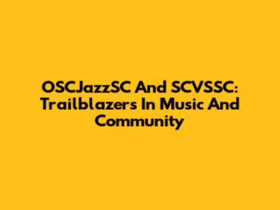 OSCJazzSC And SCVSSC: Trailblazers In Music And Community