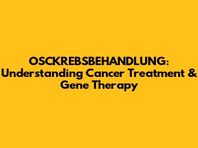 OSCKREBSBEHANDLUNG: Understanding Cancer Treatment & Gene Therapy