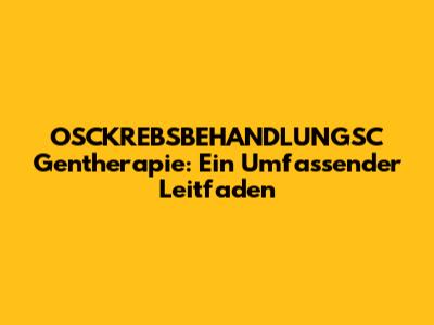 OSCKREBSBEHANDLUNGSC Gentherapie: Ein Umfassender Leitfaden