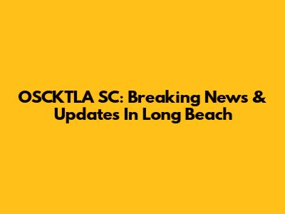 OSCKTLA SC: Breaking News & Updates In Long Beach
