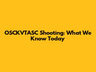 OSCKVTASC Shooting: What We Know Today