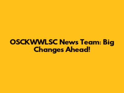 OSCKWWLSC News Team: Big Changes Ahead!