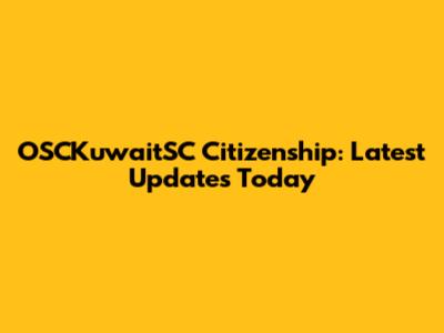 OSCKuwaitSC Citizenship: Latest Updates Today