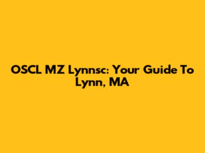 OSCL MZ Lynnsc: Your Guide To Lynn, MA