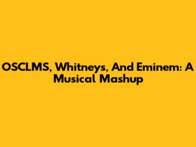 OSCLMS, Whitney's, And Eminem: A Musical Mashup