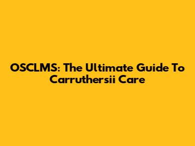 OSCLMS: The Ultimate Guide To Carruthersii Care