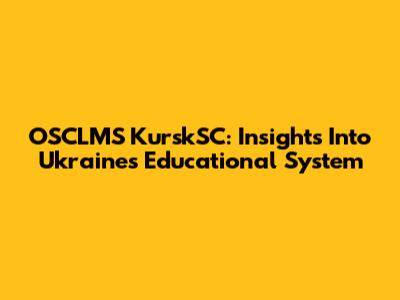 OSCLMS KurskSC: Insights Into Ukraine's Educational System