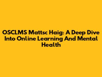 OSCLMS Mattsc Haig: A Deep Dive Into Online Learning And Mental Health