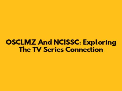 OSCLMZ And NCISSC: Exploring The TV Series Connection