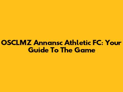 OSCLMZ Annansc Athletic FC: Your Guide To The Game