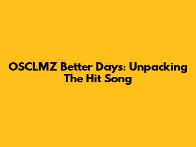 OSCLMZ Better Days: Unpacking The Hit Song