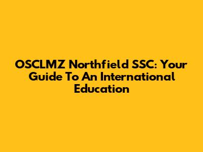 OSCLMZ Northfield SSC: Your Guide To An International Education
