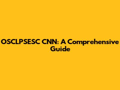 OSCLPSESC CNN: A Comprehensive Guide