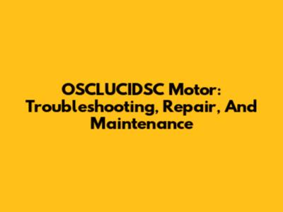 OSCLUCIDSC Motor: Troubleshooting, Repair, And Maintenance