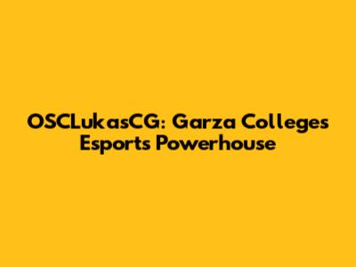 OSCLukasCG: Garza College's Esports Powerhouse
