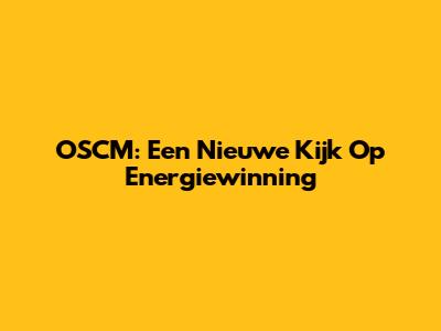 OSCM: Een Nieuwe Kijk Op Energiewinning