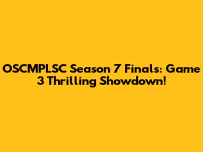 OSCMPLSC Season 7 Finals: Game 3 Thrilling Showdown!
