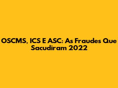 OSCMS, ICS E ASC: As Fraudes Que Sacudiram 2022