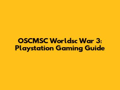OSCMSC Worldsc War 3: Playstation Gaming Guide