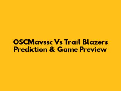 OSCMavssc Vs Trail Blazers Prediction & Game Preview