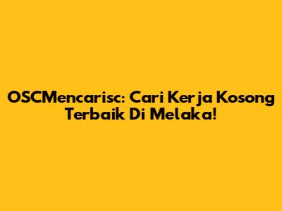 OSCMencarisc: Cari Kerja Kosong Terbaik Di Melaka!