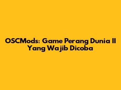 OSCMods: Game Perang Dunia II Yang Wajib Dicoba