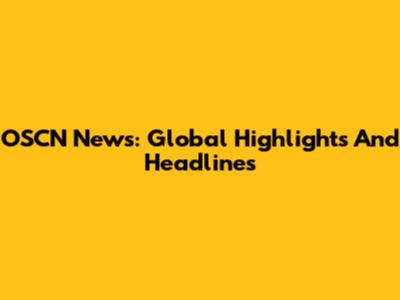 OSCN News: Global Highlights And Headlines