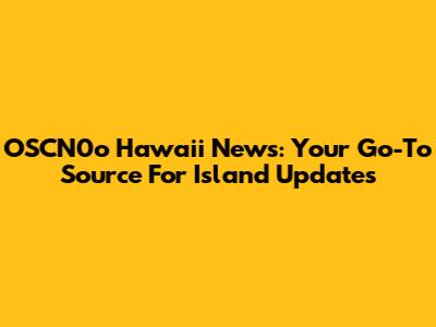 OSCN0o Hawaii News: Your Go-To Source For Island Updates