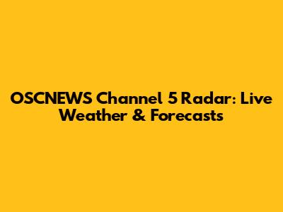 OSCNEWS Channel 5 Radar: Live Weather & Forecasts