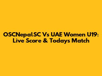 OSCNepalSC Vs UAE Women U19: Live Score & Today's Match