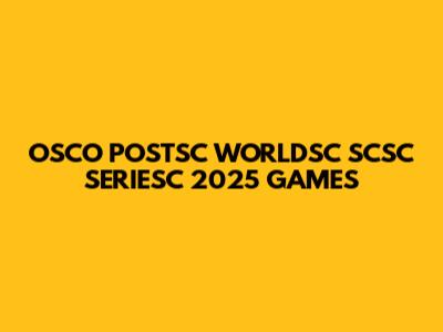 OSCO POSTSC WORLDSC SCSC SERIESC 2025 GAMES