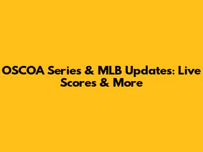 OSCOA Series & MLB Updates: Live Scores & More