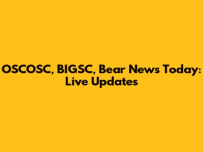 OSCOSC, BIGSC, Bear News Today: Live Updates