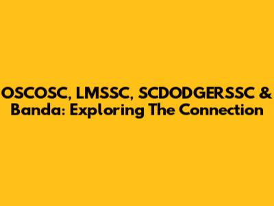OSCOSC, LMSSC, SCDODGERSSC & Banda: Exploring The Connection