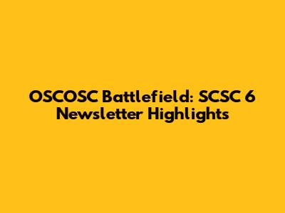 OSCOSC Battlefield: SCSC 6 Newsletter Highlights