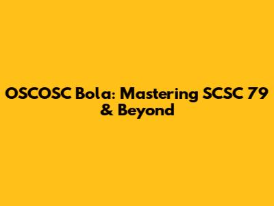 OSCOSC Bola: Mastering SCSC 79 & Beyond