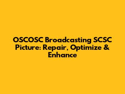 OSCOSC Broadcasting SCSC Picture: Repair, Optimize & Enhance