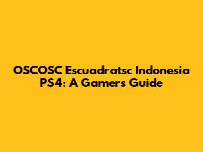 OSCOSC Escuadratsc Indonesia PS4: A Gamer's Guide