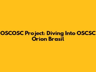OSCOSC Project: Diving Into OSCSC Orion Brasil
