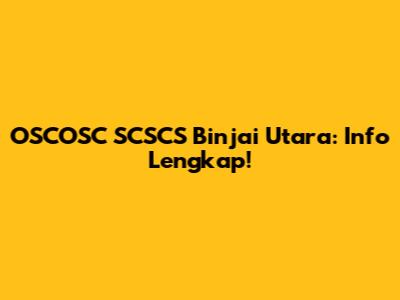 OSCOSC SCSCS Binjai Utara: Info Lengkap!