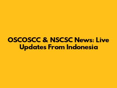 OSCOSCC & NSCSC News: Live Updates From Indonesia