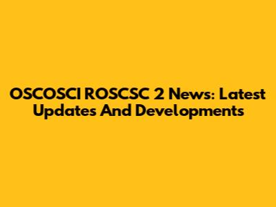 OSCOSCI ROSCSC 2 News: Latest Updates And Developments