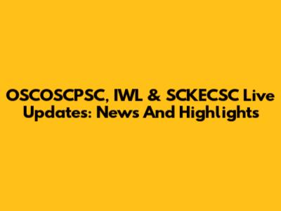 OSCOSCPSC, IWL & SCKECSC Live Updates: News And Highlights
