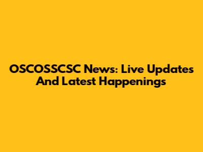 OSCOSSCSC News: Live Updates And Latest Happenings