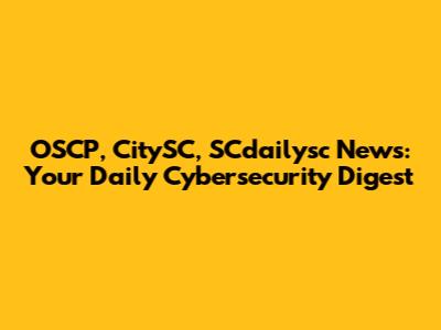 OSCP, CitySC, SCdailysc News: Your Daily Cybersecurity Digest