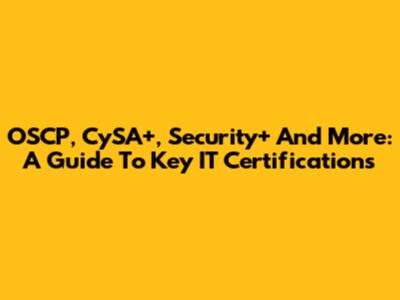 OSCP, CySA+, Security+ And More: A Guide To Key IT Certifications