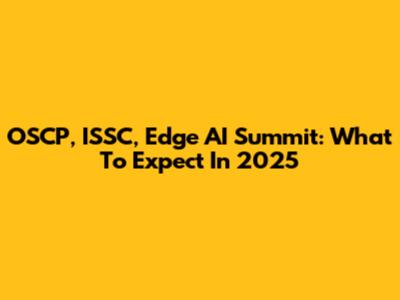 OSCP, ISSC, Edge AI Summit: What To Expect In 2025