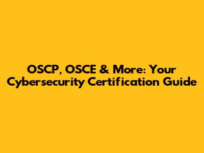 OSCP, OSCE & More: Your Cybersecurity Certification Guide